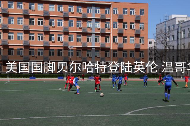 美国国脚贝尔哈特登陆英伦 温哥华白帽收获200万美元转会费