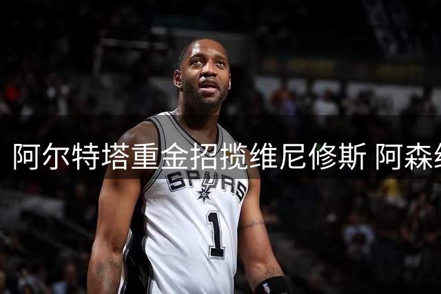 阿尔特塔重金招揽维尼修斯 阿森纳开启重磅转会计划