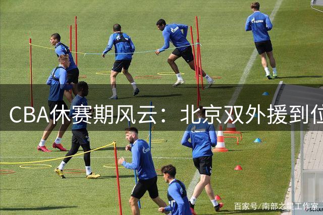 CBA休赛期风云：北京双外援到位 周鹏重返广东 林庭谦转战宝岛